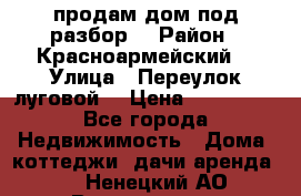 продам дом,под разбор  › Район ­ Красноармейский  › Улица ­ Переулок луговой  › Цена ­ 300 000 - Все города Недвижимость » Дома, коттеджи, дачи аренда   . Ненецкий АО,Волоковая д.